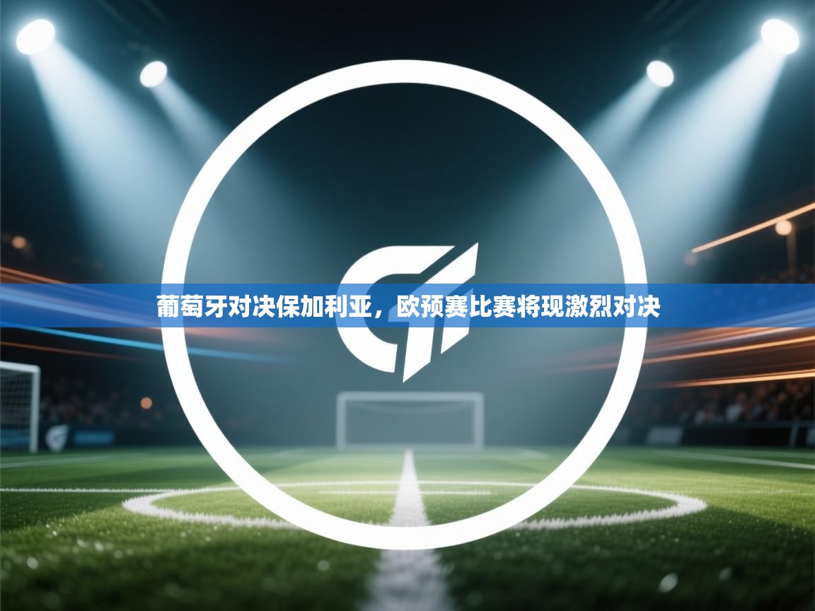 葡萄牙对决保加利亚，欧预赛比赛将现激烈对决  第1张