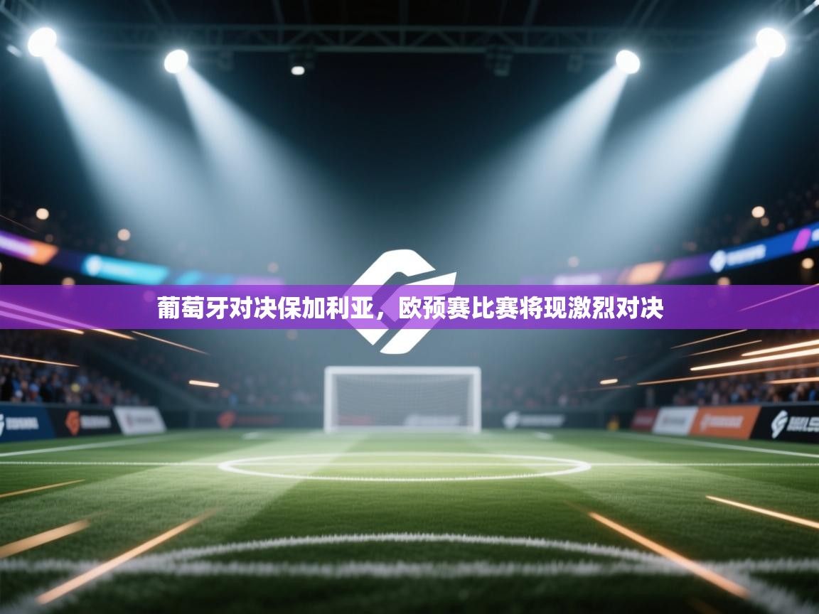 葡萄牙对决保加利亚，欧预赛比赛将现激烈对决  第2张