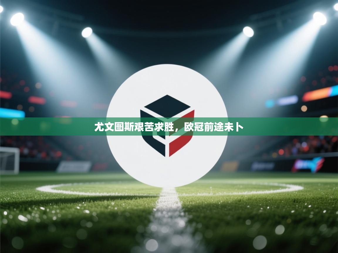 尤文图斯艰苦求胜,欧冠前途未卜 第1张