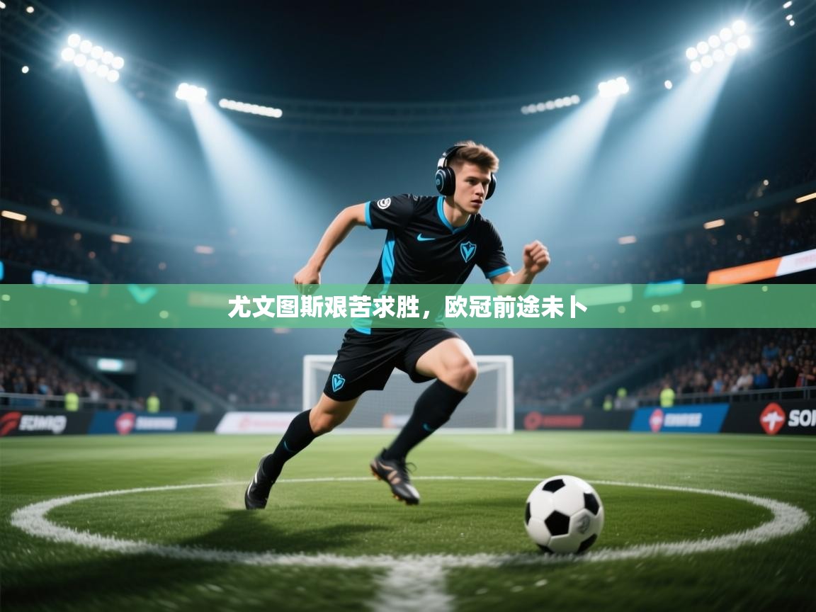 尤文图斯艰苦求胜,欧冠前途未卜 第2张